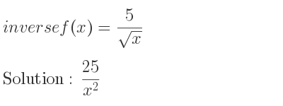 The inverse of f(x)= 5/(sqrt(x)) is (25)/(x^2)